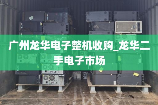 广州龙华电子整机收购_龙华二手电子市场