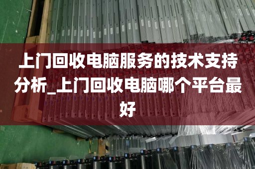 上门回收电脑服务的技术支持分析_上门回收电脑哪个平台最好