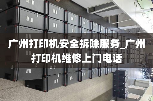 广州打印机安全拆除服务_广州打印机维修上门电话