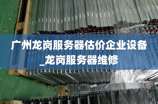 广州龙岗服务器估价企业设备_龙岗服务器维修