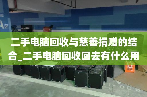 二手电脑回收与慈善捐赠的结合_二手电脑回收回去有什么用