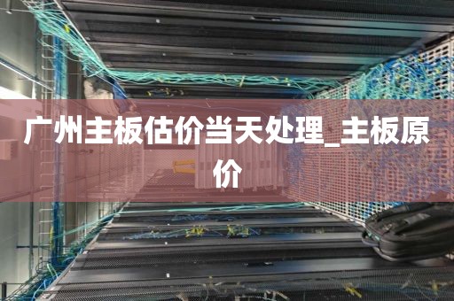 广州主板估价当天处理_主板原价