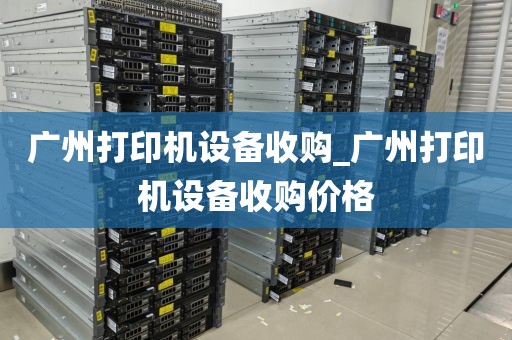 广州打印机设备收购_广州打印机设备收购价格