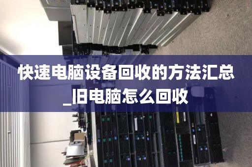 快速电脑设备回收的方法汇总_旧电脑怎么回收