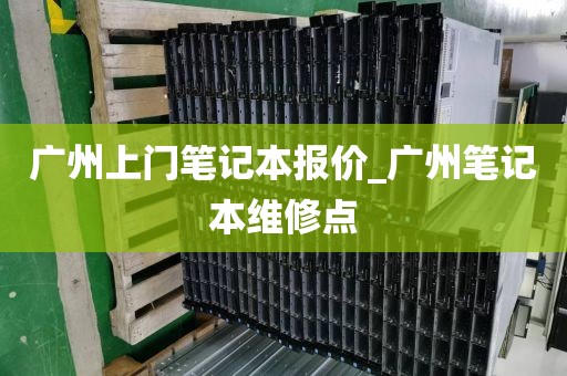 广州上门笔记本报价_广州笔记本维修点