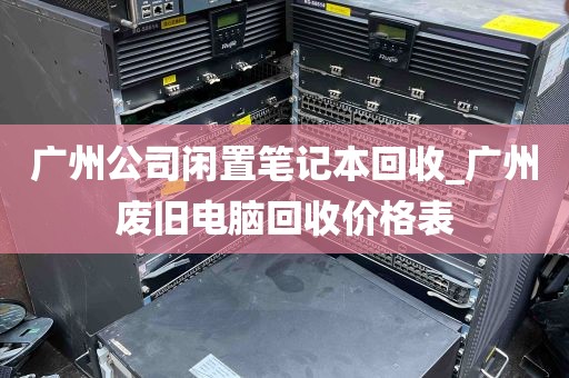 广州公司闲置笔记本回收_广州废旧电脑回收价格表