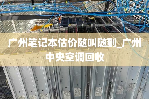 广州笔记本估价随叫随到_广州中央空调回收