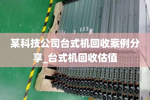 某科技公司台式机回收案例分享_台式机回收估值