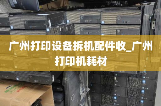 广州打印设备拆机配件收_广州打印机耗材