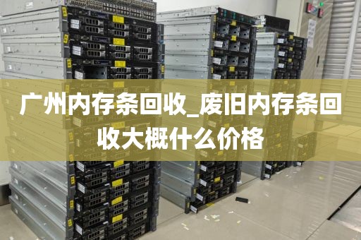 广州内存条回收_废旧内存条回收大概什么价格