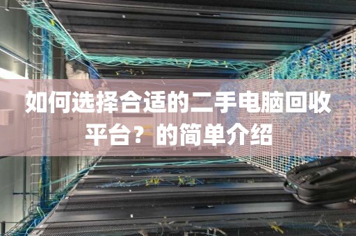 如何选择合适的二手电脑回收平台？的简单介绍