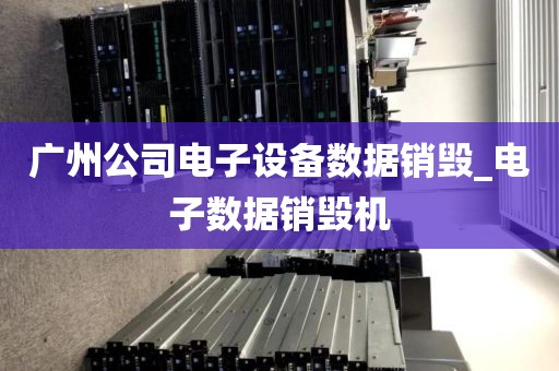 广州公司电子设备数据销毁_电子数据销毁机