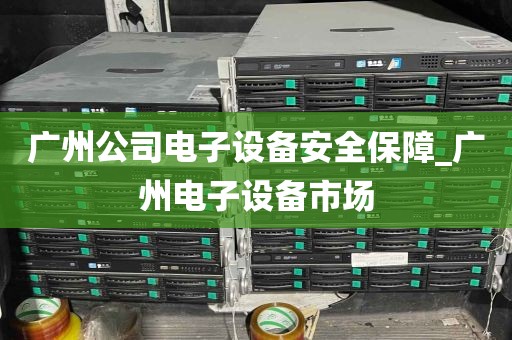 广州公司电子设备安全保障_广州电子设备市场