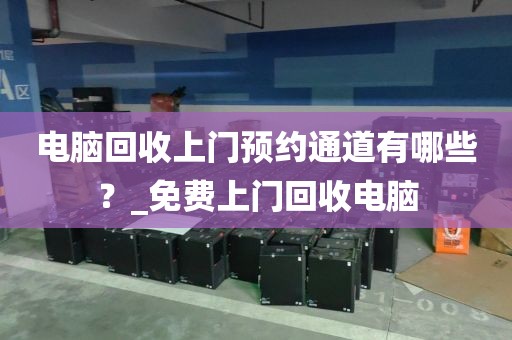 电脑回收上门预约通道有哪些？_免费上门回收电脑
