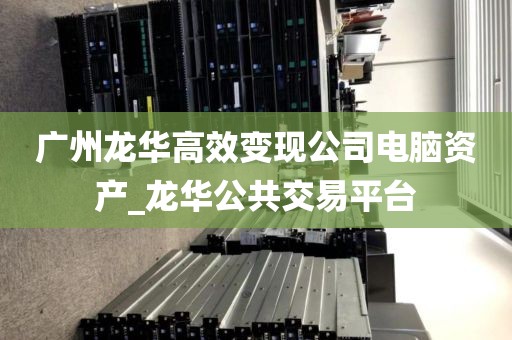 广州龙华高效变现公司电脑资产_龙华公共交易平台