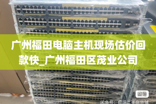 广州福田电脑主机现场估价回款快_广州福田区茂业公司