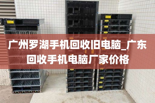 广州罗湖手机回收旧电脑_广东回收手机电脑厂家价格