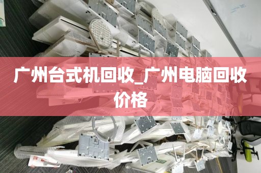 广州台式机回收_广州电脑回收价格