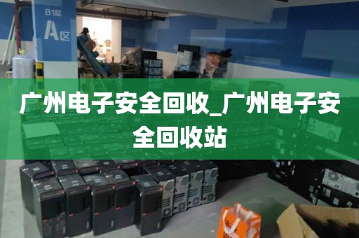 广州电子安全回收_广州电子安全回收站