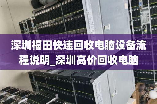 深圳福田快速回收电脑设备流程说明_深圳高价回收电脑