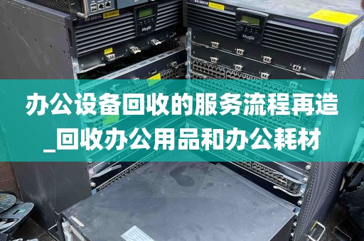 办公设备回收的服务流程再造_回收办公用品和办公耗材