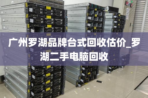 广州罗湖品牌台式回收估价_罗湖二手电脑回收