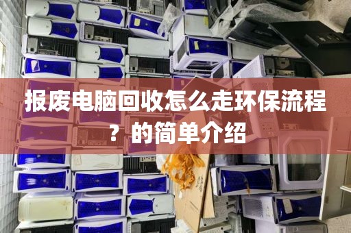 报废电脑回收怎么走环保流程？的简单介绍