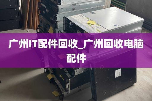 广州IT配件回收_广州回收电脑配件