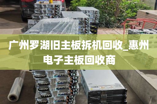广州罗湖旧主板拆机回收_惠州电子主板回收商