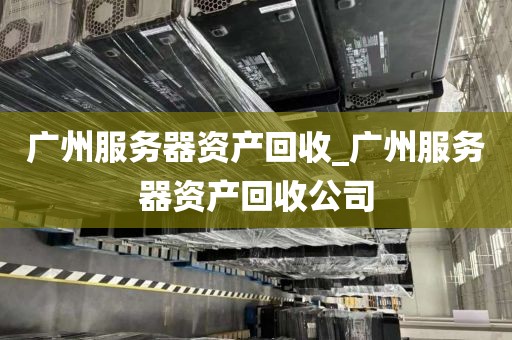 广州服务器资产回收_广州服务器资产回收公司