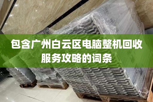包含广州白云区电脑整机回收服务攻略的词条