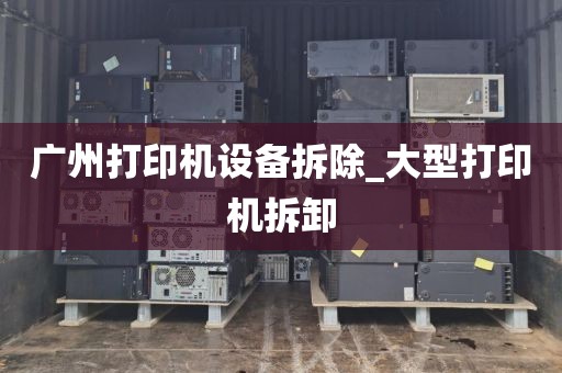 广州打印机设备拆除_大型打印机拆卸