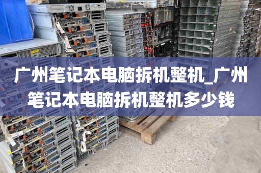 广州笔记本电脑拆机整机_广州笔记本电脑拆机整机多少钱