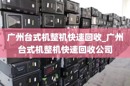 广州台式机整机快速回收_广州台式机整机快速回收公司