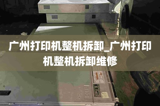 广州打印机整机拆卸_广州打印机整机拆卸维修