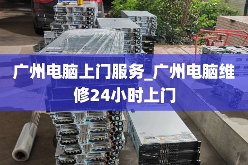 广州电脑上门服务_广州电脑维修24小时上门