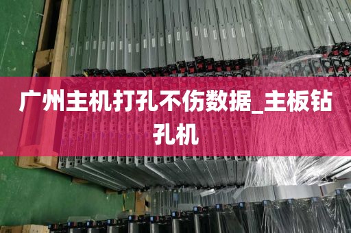 广州主机打孔不伤数据_主板钻孔机