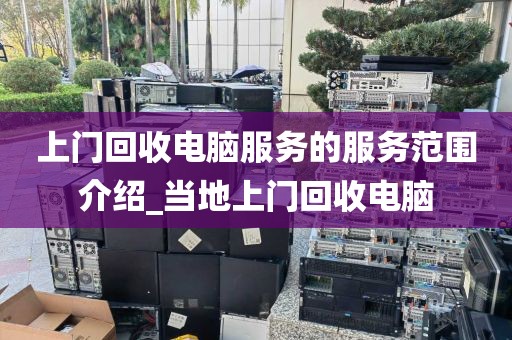 上门回收电脑服务的服务范围介绍_当地上门回收电脑