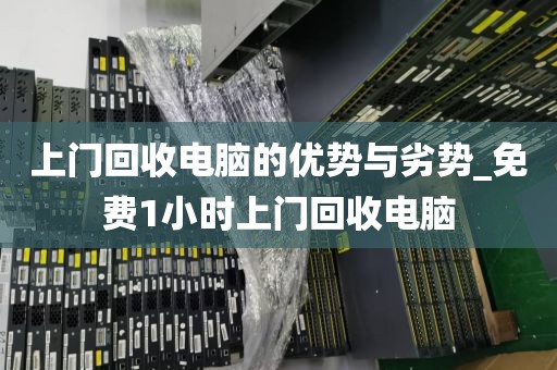 上门回收电脑的优势与劣势_免费1小时上门回收电脑