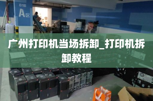广州打印机当场拆卸_打印机拆卸教程