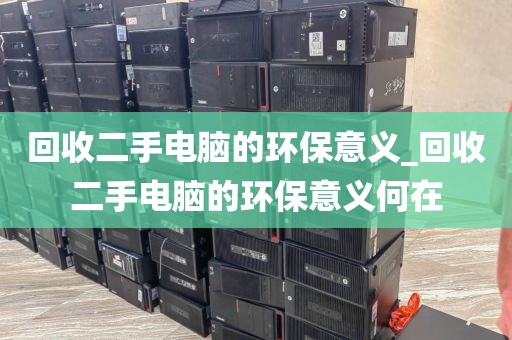 回收二手电脑的环保意义_回收二手电脑的环保意义何在