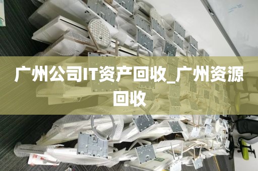 广州公司IT资产回收_广州资源回收