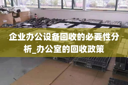 企业办公设备回收的必要性分析_办公室的回收政策