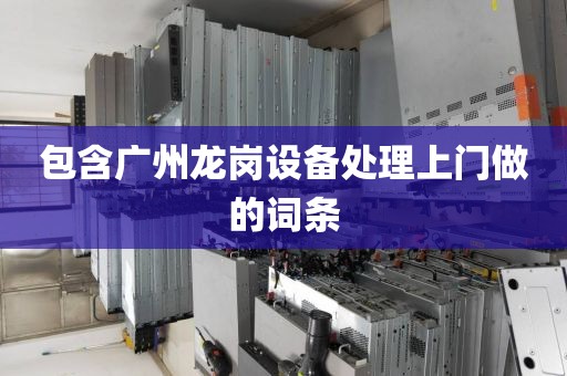 包含广州龙岗设备处理上门做的词条
