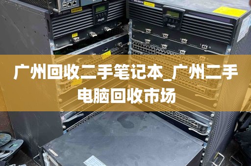 广州回收二手笔记本_广州二手电脑回收市场