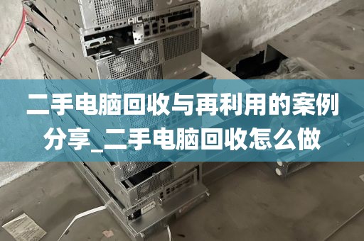 二手电脑回收与再利用的案例分享_二手电脑回收怎么做