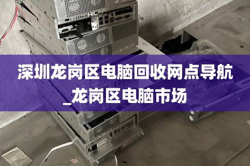 深圳龙岗区电脑回收网点导航_龙岗区电脑市场