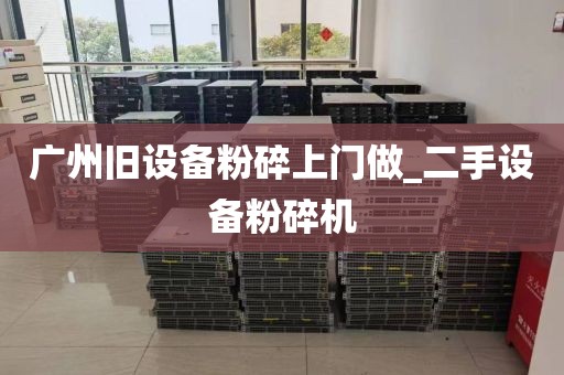 广州旧设备粉碎上门做_二手设备粉碎机