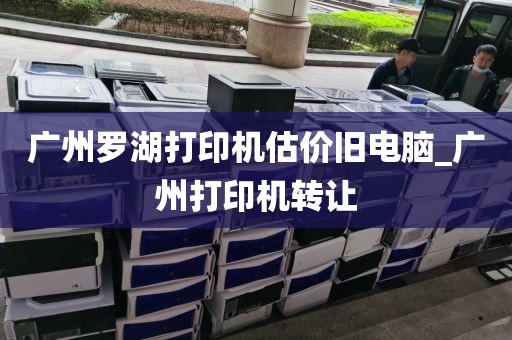 广州罗湖打印机估价旧电脑_广州打印机转让