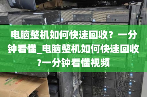 电脑整机如何快速回收？一分钟看懂_电脑整机如何快速回收?一分钟看懂视频
